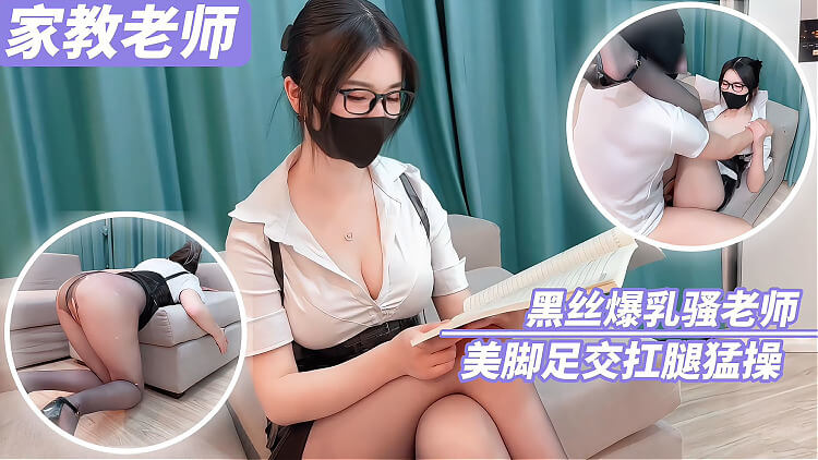 黑丝骚老师在家教中用美腿足交 被学生扛腿猛操