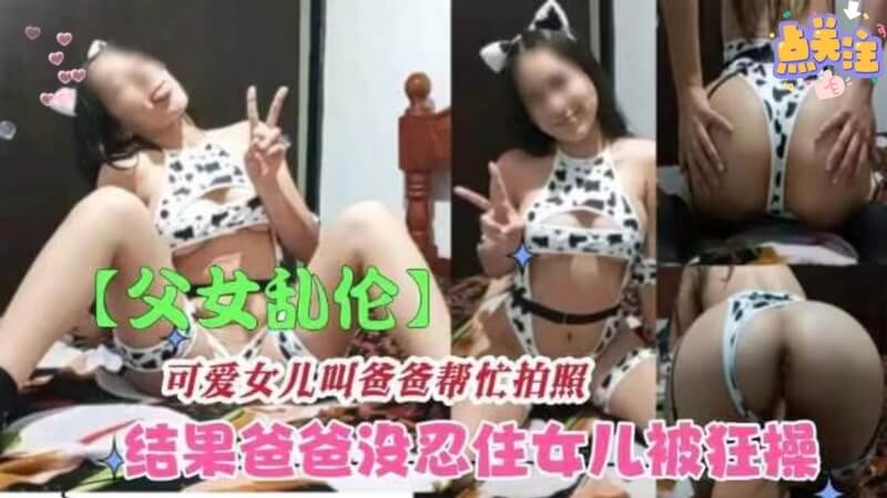 父女乱伦. 骚浪女儿叫爸爸帮忙拍照结果被狂操内射