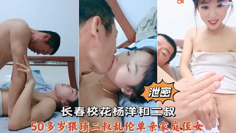 长春校花杨洋和50多岁的猥琐二叔乱伦，单亲家庭的侄女被泄密，二叔的乱伦行为流出，引发家庭乱伦丑闻。