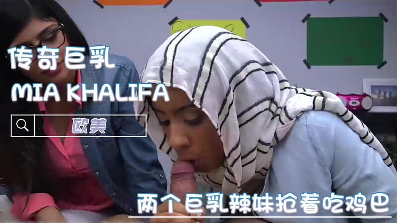两个巨乳辣妹抢着吞巨屌精 MIA KHALIFA口爆肥臀深喉奉献