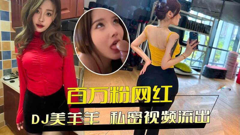 DJ美羊羊私密视频流出：百万粉网红极品身材，狂热性欲送金主