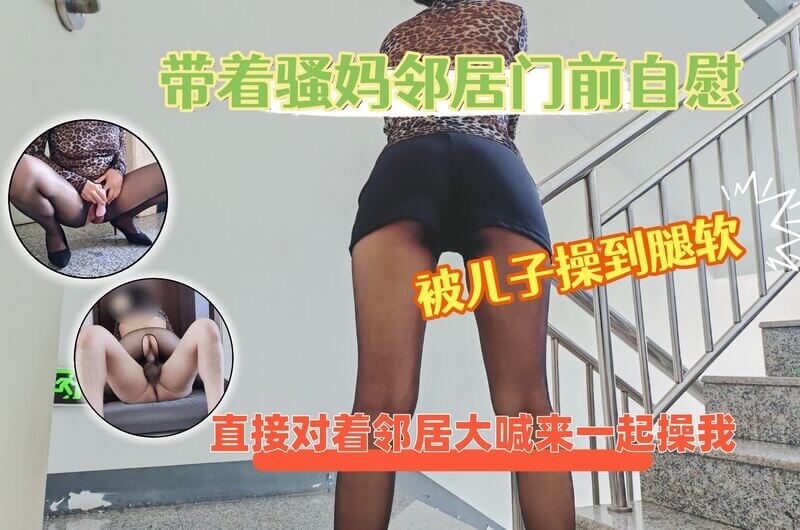 带着骚妈在电梯口后入，邻居听我喊话一起加入，内射真爽！母子乱伦无禁忌，口交黑丝更刺激！