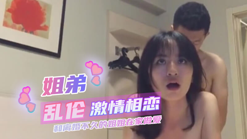 姐弟乱伦 和离婚不久的姐姐在家尽情做爱
