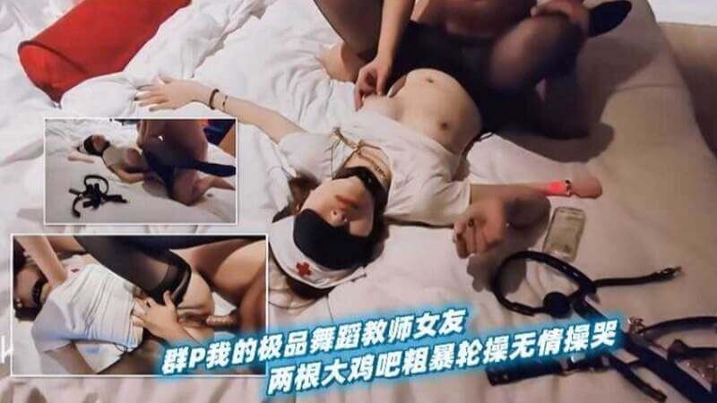 群P极品舞蹈教师女友，双粗鸡巴爆操无情轮灌。