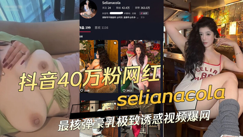 吃瓜40万粉抖音网红SelianaCola的豪乳核弹级诱惑视频爆网！黑料满满！
