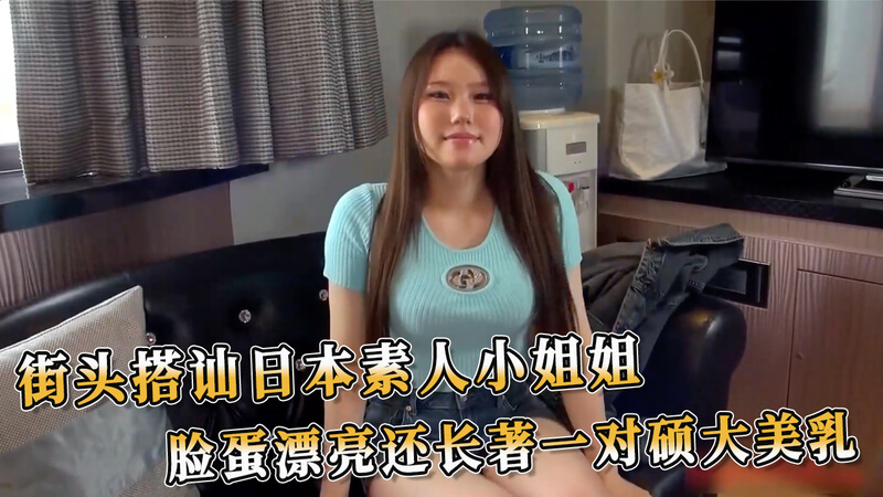 街头搭讪日本巨乳素人妹子 脸蛋美乳双绝色！