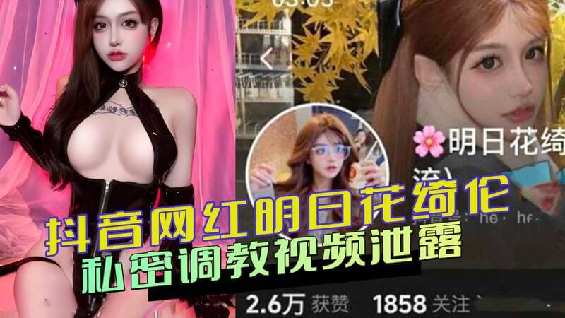 抖音网红明日花绮伦人设崩塌 金主私密调教视频泄露，遭网友疯狂转发传播