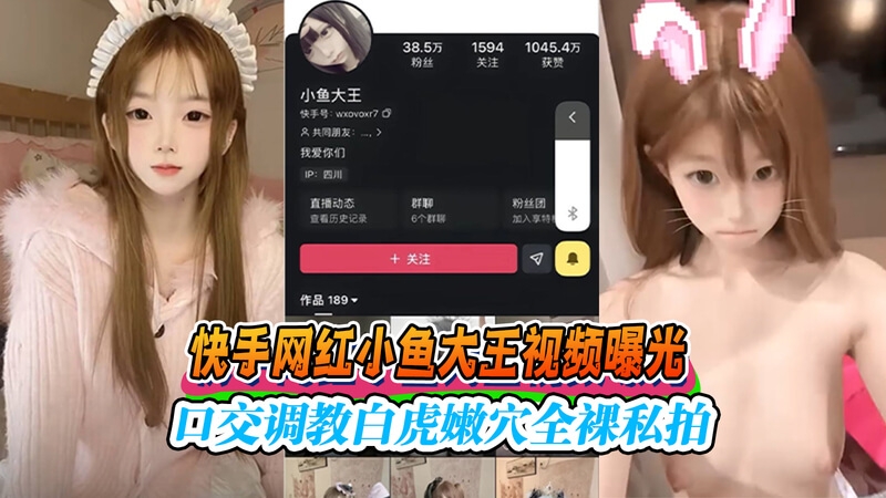 快手网红 小鱼大王 口交调教全裸私拍曝光