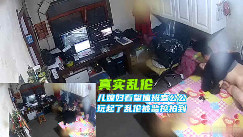 真实乱伦儿媳看样在值班室上班的公公，聊着聊着公公强脱儿媳妇衣服开始搞在一起，却不知道这一切被监控全程记录下来