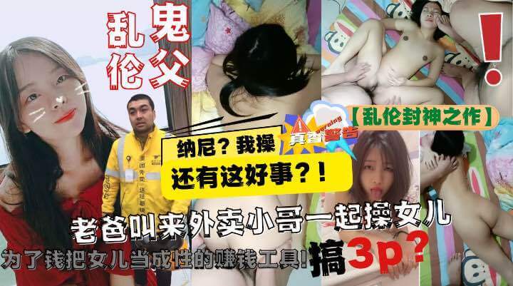 乱伦封神.  之作老爸让美团小哥一起3P自己亲女儿