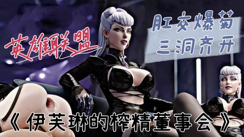 【3D动漫】英雄联盟《伊芙琳的榨精董事会》口交爆菊三洞齐开 动漫精选大赏！