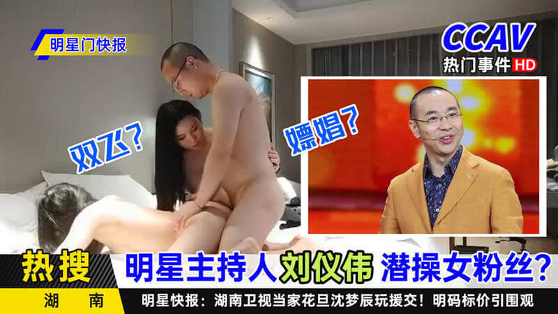 明星主持刘仪伟与闺蜜姐妹花双飞 3P操脑残粉丝爽翻天