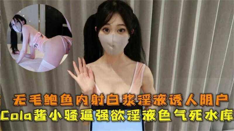 Cola酱无毛 死库水诱惑 被内射爆出白浆