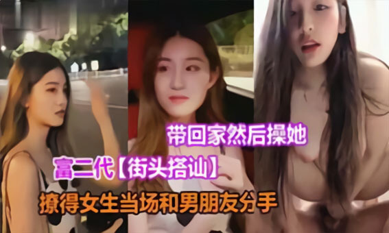 富二代搭讪清纯妹，颜值逆天，街头偷情当场带回家。