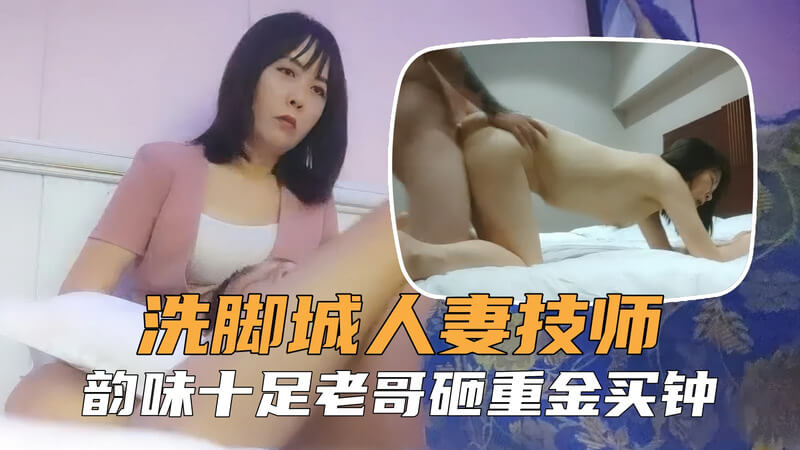 【勾搭良家技师】浴足会所勾搭人妻技师，浪劲十足老哥忍不住砸钱买钟