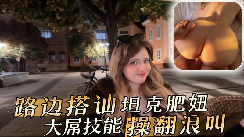 路边搭讪肥妞 大屌狂操欧美胖妹浪叫不停