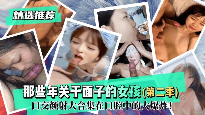 精选推荐 那些年关于面子的女孩，清纯甜美深喉女王！颜射小母狗