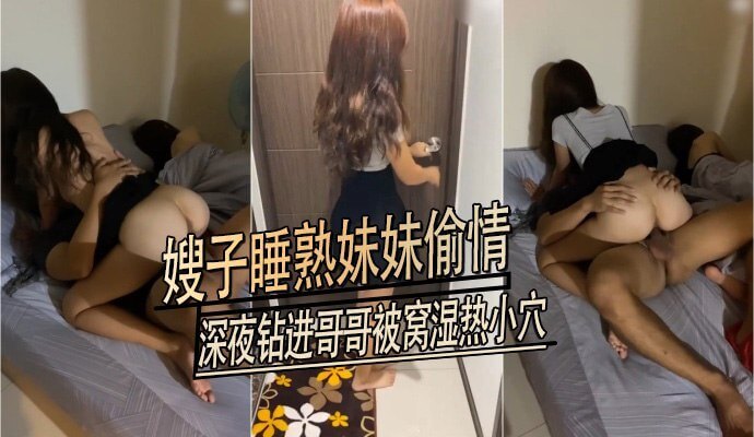 深夜偷情妹妹钻进哥哥被窝，无套享受激情性爱之乐
