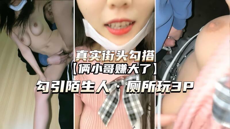 搭讪街边小哥 厕所激情3P  性感美女勾引陌生人 尽享激情快感