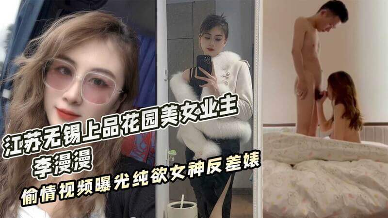 江苏无锡上品花园美女业主 李漫漫 偷情视频曝光纯欲女神反差婊