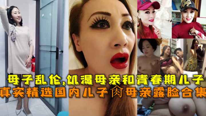 国内真实母子乱伦 露脸大合集，母子之恋突破禁忌！海角为您带来国内真实母子乱伦视频，完全露脸，母子之间跨越血缘的激情，突破禁忌的狂野，尽在此合集！