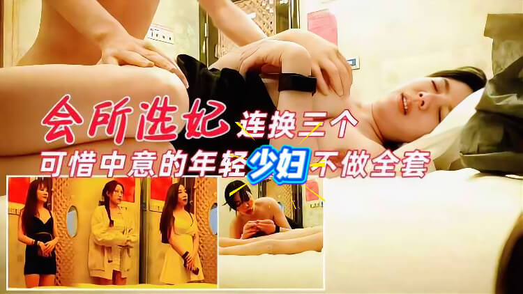 奢华会所偷拍选妃连换三个 可惜中意的不做全套服务