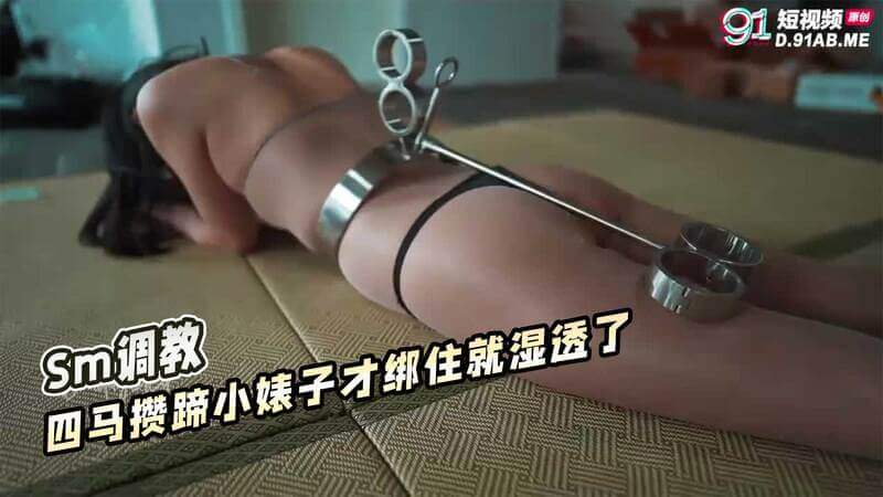 #SM调教国产系列：四马攒蹄小婊，被绑湿身更待调教