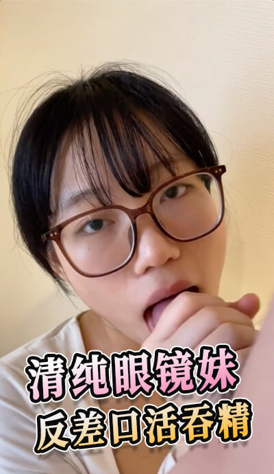 清纯眼镜妹，甜美变骚娘，口技了得，吞精反差大，口交短视频流出。