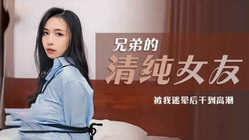兄弟的清纯女友被我滋润：麻豆传媒原创国产剧情电影