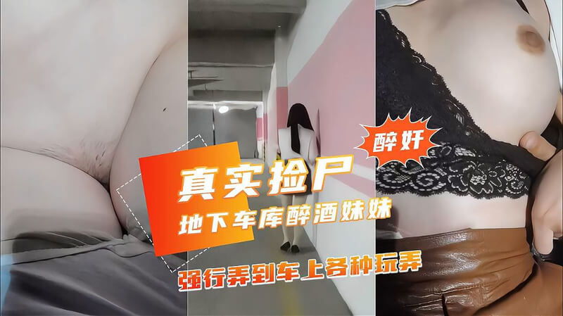 地下车库捡尸醉酒妹子 弄到车上玩弄白虎骚穴
