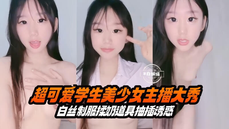 超可爱学生美少女主播大秀，白丝制服美乳诱惑，揉奶抽插更添春色，制服下的白丝诱惑，美乳随着抽插而起伏