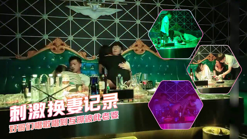 好哥们K歌夜互换绿帽淫妻，双双高潮不断！换妻群P乐趣多，兄弟情深绿帽子！