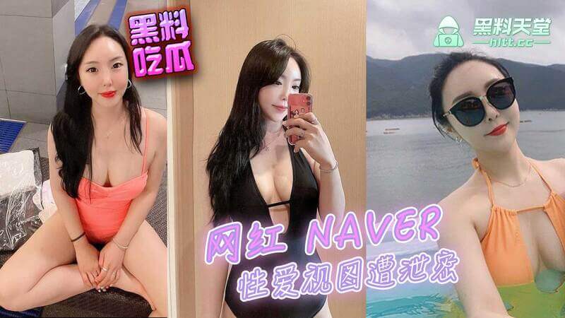 网红NAVER性爱视频遭泄密，吃瓜群众热议不止！网曝隐私黑料流出...