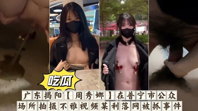 广东揭阳【周秀娜】在普宁市公众场所拍摄不雅视频某利落网被抓事件