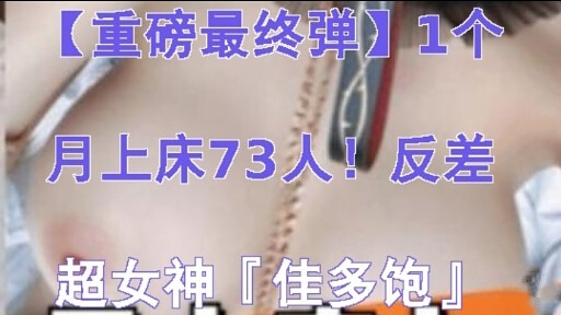 重磅最终弹1个月上床73人!反差超女神佳多饱