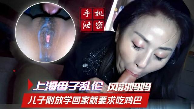 风韵上海母子乱伦，妈妈嘴巴帮儿子吃鸡，口交好深好爽