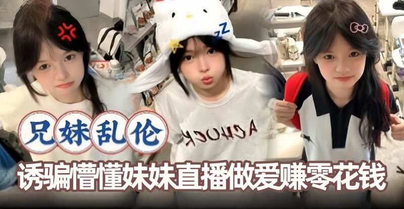 兄妹乱伦诱骗天真妹妹直播做爱赚零花钱，大尺度无码套图站放送！