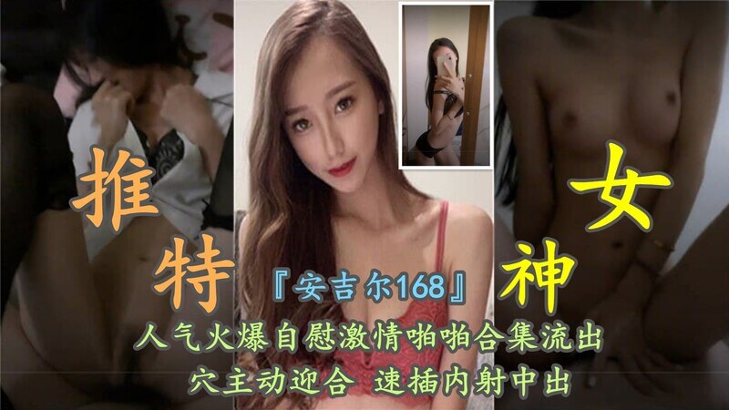 明星脸安吉尔168，自慰火爆狂野，小骚逼迎合猛男暴力内射，网红女神激情啪啪流出。