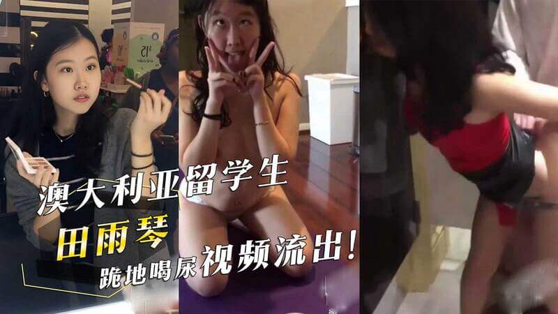 田雨琴：澳洲留学生的羞耻饮尿，被虐性爱视频曝光！