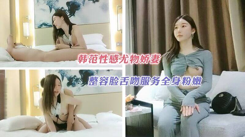 韩范性感尤物娇妻，舌吻服务粉嫩小穴，网红美少女约炮自拍。