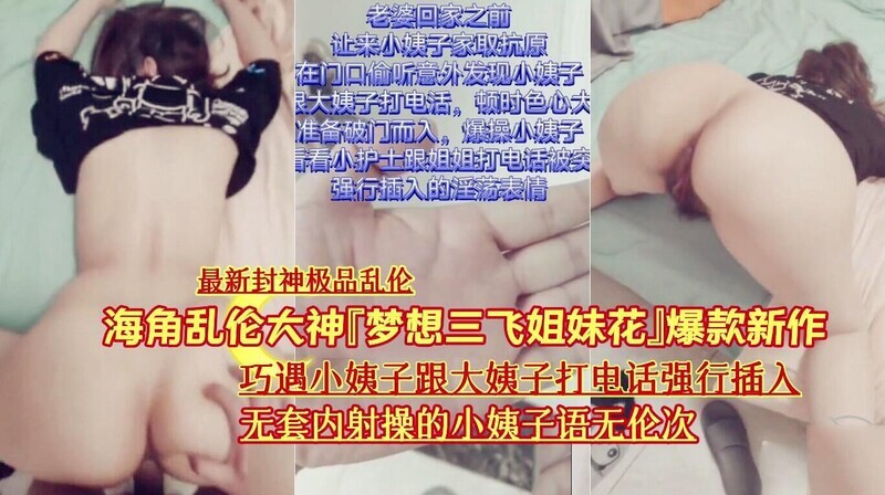 海角乱神笔打造巧遇小姨子打电话强行插入，无套内射娇喘连连，大姨子在电语无伦次！