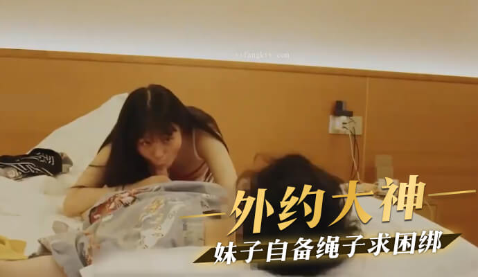 网约清纯嫩妹,妹子自备绳子求捆绑
