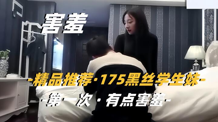 利哥探花175黑丝学生妹 第一次有点害羞