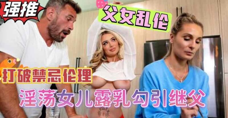 打破伦理禁忌！爆乳女儿当着生母面色诱后爸，硬挺巨物肆意驰骋