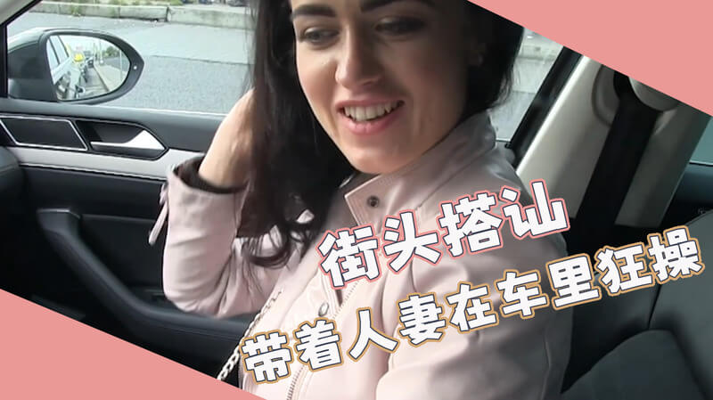 街头搭讪人妻车震！户外偷情中出高潮！