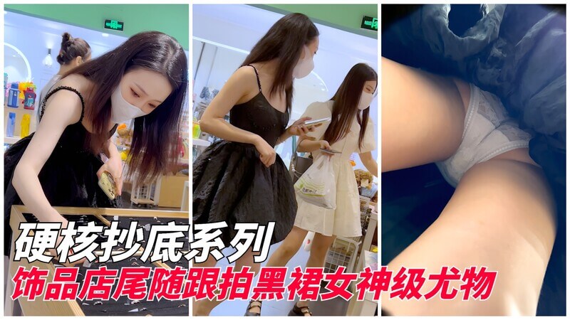 硬核抄底 饰品店尾随跟拍黑裙女神级尤物！
