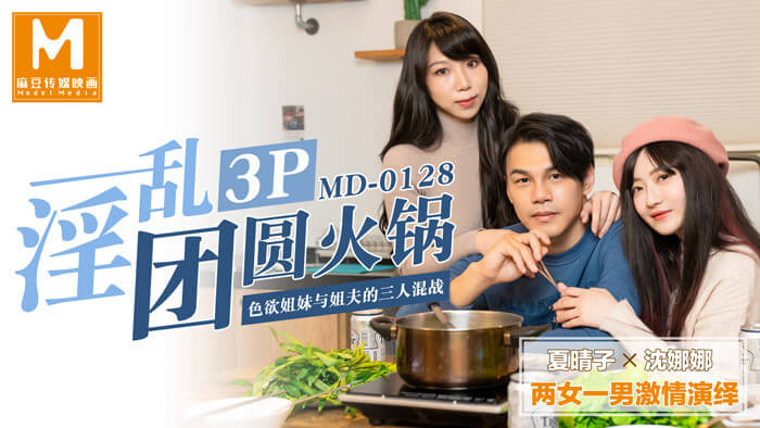 国产传媒新作《团圆火锅色欲姐妹战》 麻豆传媒打造淫乱3P，有姐妹与姐夫三人混战，场面火爆，快来围观吧！