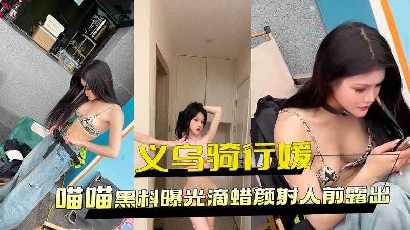 网红义乌骑行媛喵喵不雅视频流出，黑料曝光：颜射滴蜡无下限！