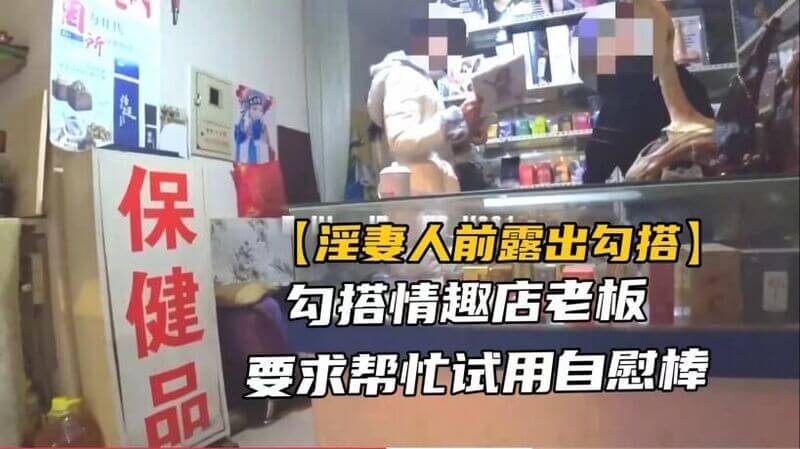 淫妻试玩绿帽美人妻勾引老板，店内试用道具，满足欲望。