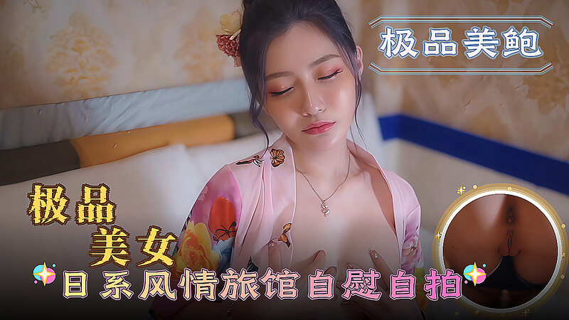 极品美女 日系风情旅馆自慰爽翻天